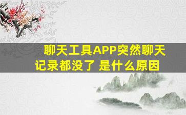 聊天工具APP突然聊天记录都没了 是什么原因